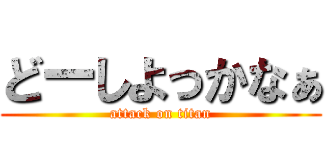 どーしよっかなぁ (attack on titan)