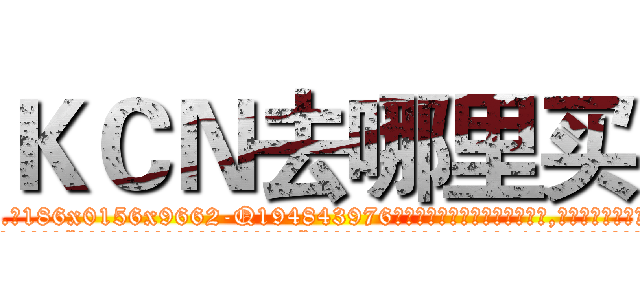 ＫＣＮ去哪里买 (KCN去哪里买【电.话186x0156x9662-Q194843976林氏药业】我们做的是长期生意,靠的是老客户长期支持
参考消息网2月20日报道 韩媒称，“剩女多、离婚率高的城市，房价一定会上涨。”这是中国经济学家金岩石2016年12月参加在上海举行的房地产相关论坛时说的话。
)