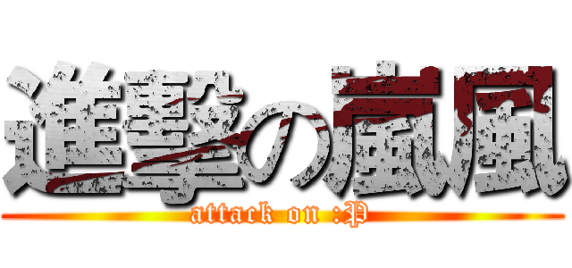 進擊の嵐風 (attack on :P)