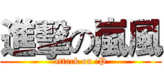 進擊の嵐風 (attack on :P)