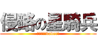 侵略の星騎兵 (ｓｔａｒ　vader　)