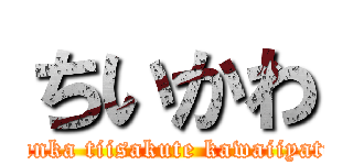 ちいかわ (nanka tiisakute kawaiiyatu)
