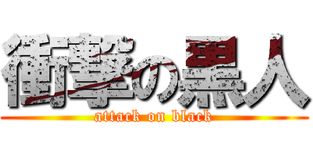 衝撃の黒人 (attack on black)