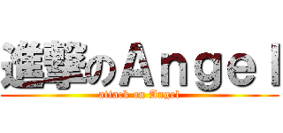 進撃のＡｎｇｅｌ (attack on Angel)