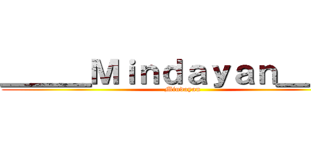 ＿＿＿Ｍｉｎｄａｙａｎ＿＿＿ (Mindayan)