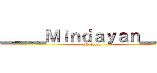 ＿＿＿Ｍｉｎｄａｙａｎ＿＿＿ (Mindayan)