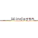 ＿＿＿Ｍｉｎｄａｙａｎ＿＿＿ (Mindayan)