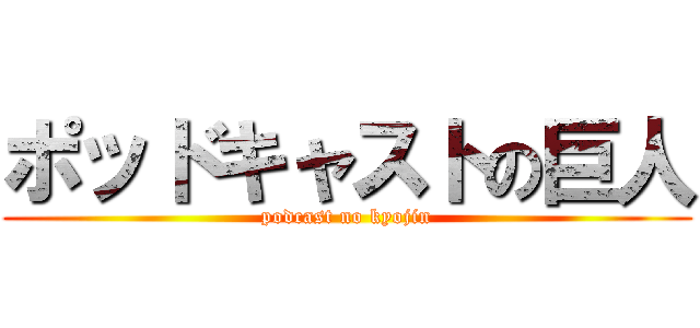 ポッドキャストの巨人 (podcast no kyojin)