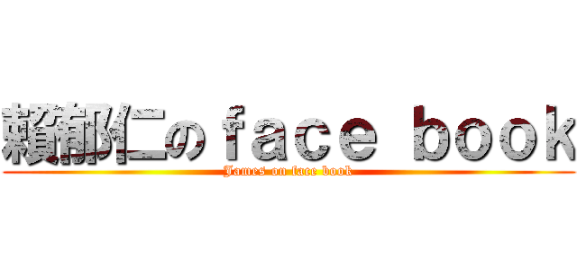 賴郁仁のｆａｃｅ ｂｏｏｋ (James on face book)