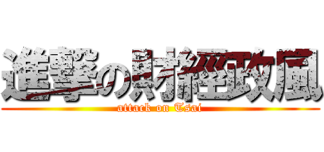 進撃の財經政風 (attack on Tsai)