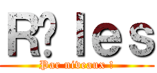 Ｒôｌｅｓ (Par niveaux !)