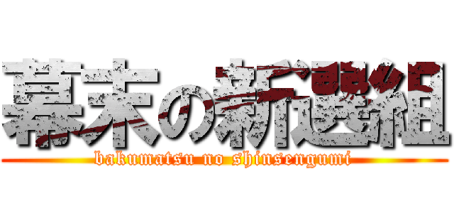 幕末の新選組 (bakumatsu no shinsengumi)