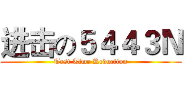 进击の５４４３Ｎ (Test Time Reduction)