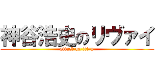 神谷浩史のリヴァイ (attack on titan)