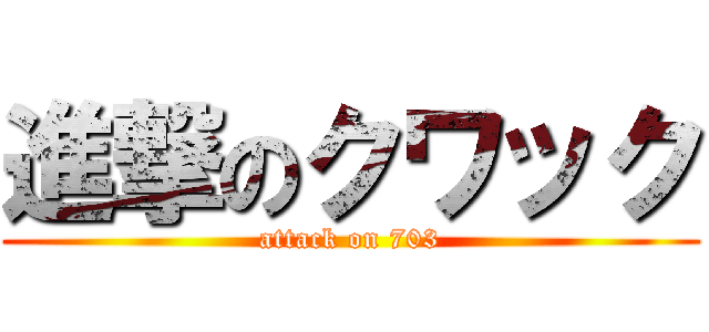 進撃のクワック (attack on 703)
