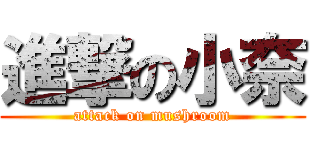 進撃の小奈 (attack on mushroom)