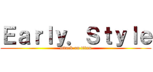 Ｅａｒｌｙ．Ｓｔｙｌｅ (attack on titan)