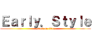 Ｅａｒｌｙ．Ｓｔｙｌｅ (attack on titan)