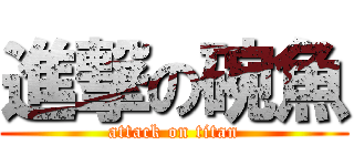 進撃の碗魚 (attack on titan)