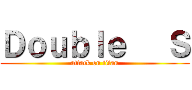 Ｄｏｕｂｌｅ   Ｓ (attack on titan)