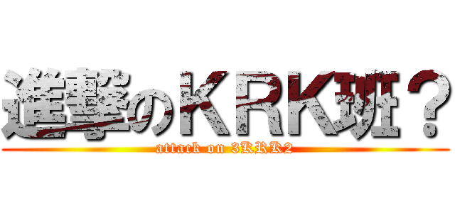 進撃のＫＲＫ班？ (attack on 3KRK2)