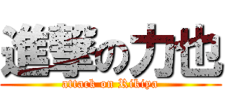 進撃の力也 (attack on Rikiya)