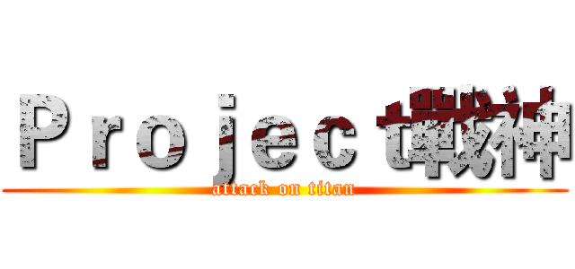 Ｐｒｏｊｅｃｔ戰神 (attack on titan)