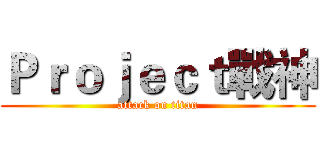 Ｐｒｏｊｅｃｔ戰神 (attack on titan)