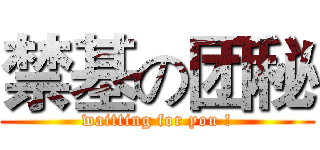 禁基の团秘 (waitting for you !)