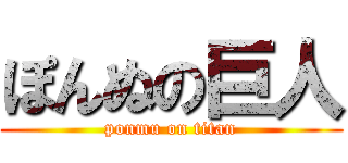 ぽんぬの巨人 (ponmu on titan)