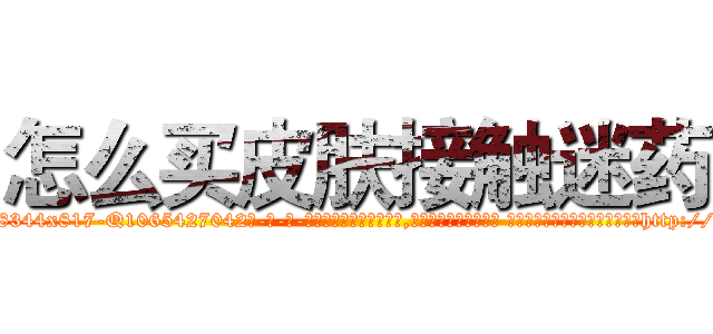 怎么买皮肤接触迷药 (怎么买皮肤接触迷药【电-话151x68344x817-Q1065427042元-吉-药-业】我们做的是长期生意,靠的是老客户长期支持 怎么买皮肤接触迷药在发表了一篇http://sngk.net/e2bmkh

参考消息网我们做的是长期生意,靠的是老客户长期支持也许我们早该意识到，就连鲍勃·霍斯金斯（金球奖戏剧类电影男主角 
)
