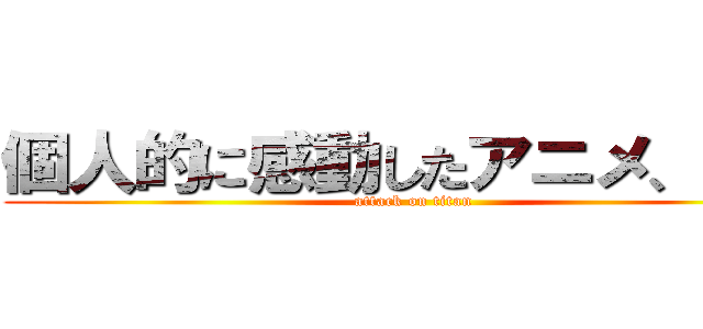 個人的に感動したアニメ、映画 (attack on titan)