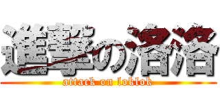進撃の洛洛 (attack on loklok)