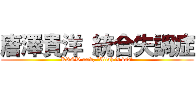 唐澤貴洋 統合失調症 (KRSW said, “Allah is bad”)