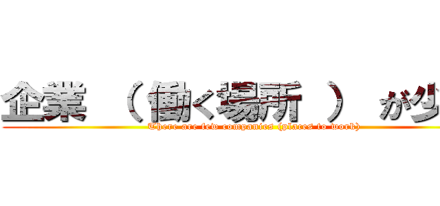 企業 （ 働く場所 ） が少ない (There are few companies (places to work))