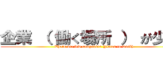 企業 （ 働く場所 ） が少ない (There are few companies (places to work))