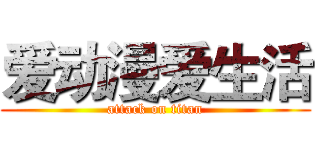 爱动漫爱生活 (attack on titan)