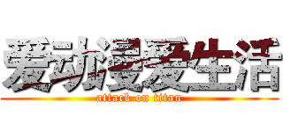 爱动漫爱生活 (attack on titan)