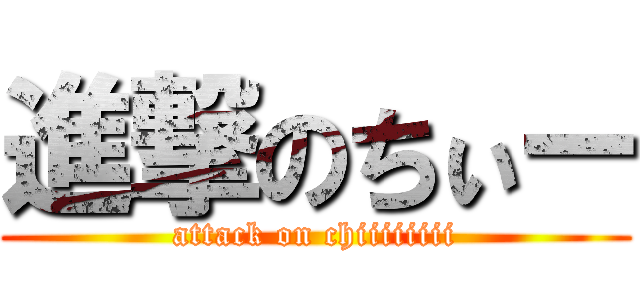 進撃のちぃー (attack on chiiiiiiii)