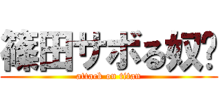 篠田サボる奴〜 (attack on titan)