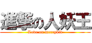 進撃の人妖王 (Love on merrykid)
