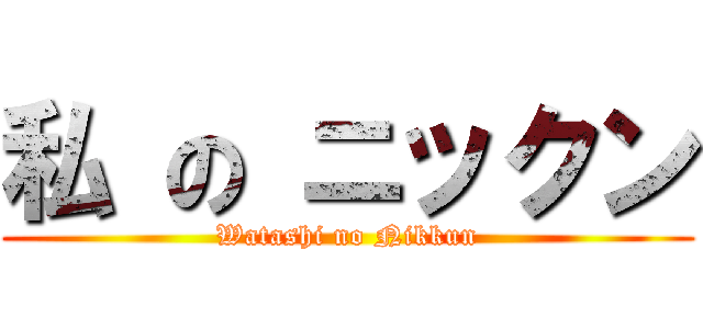 私 の ニックン (Watashi no Nikkun)