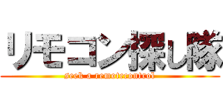 リモコン探し隊 (seek a remotecontrol)
