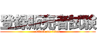 登録販売者試験 (attack on titan)