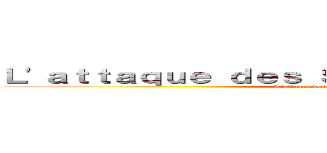 Ｌ'ａｔｔａｑｕｅ ｄｅｓ Ｓｔｒａｓｂｏｕｒｇｅｏｉｓ  (L'attaque des strasbourgeois )