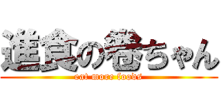 進食の卷ちゃん (eat more foods)