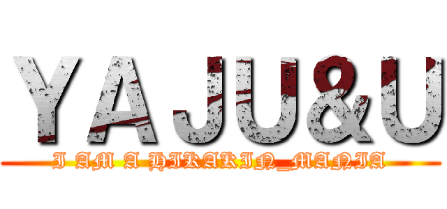 ＹＡＪＵ＆Ｕ (I AM A HIKAKIN_MANIA)