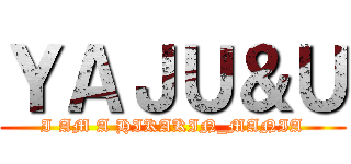 ＹＡＪＵ＆Ｕ (I AM A HIKAKIN_MANIA)