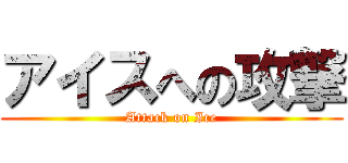 アイスへの攻撃 (Attack on Ice)