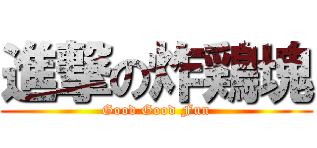 進撃の炸鶏塊 (Good Good Fun)